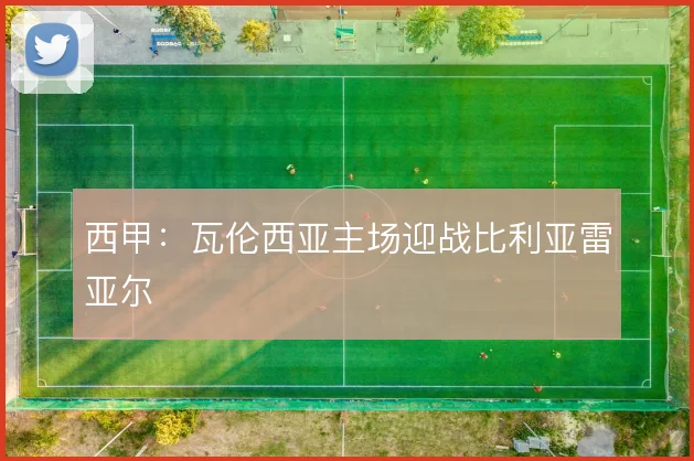 西甲:瓦伦西亚主场迎战比利亚雷亚尔