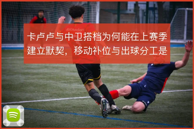 卡卢卢与中卫搭档为何能在上赛季建立默契，移动补位与出球分工是关键