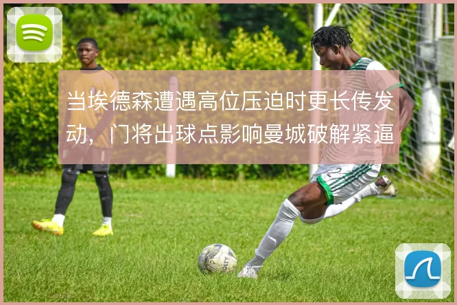 当埃德森遭遇高位压迫时更长传发动，门将出球点影响曼城破解紧逼的高度