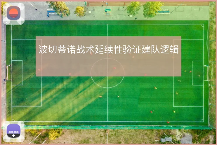 波切蒂诺战术延续性验证建队逻辑