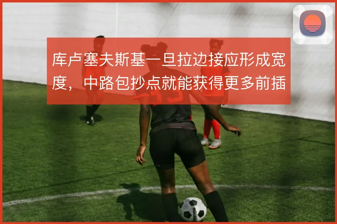 库卢塞夫斯基一旦拉边接应形成宽度,中路包抄点就能获得更多前插空间
