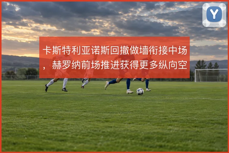 卡斯特利亚诺斯回撤做墙衔接中场，赫罗纳前场推进获得更多纵向空间