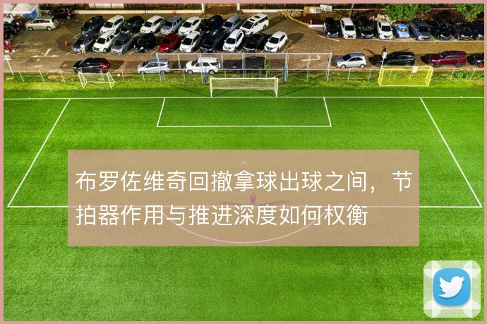 布罗佐维奇回撤拿球出球之间，节拍器作用与推进深度如何权衡