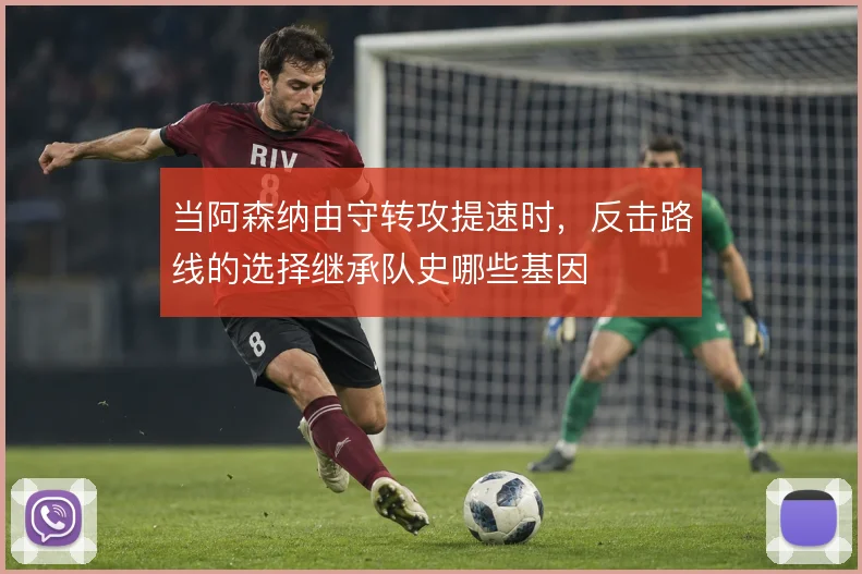 当阿森纳由守转攻提速时,反击路线的选择继承队史哪些基因