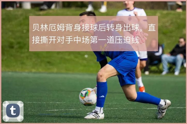 贝林厄姆背身接球后转身出球，直接撕开对手中场第一道压迫线