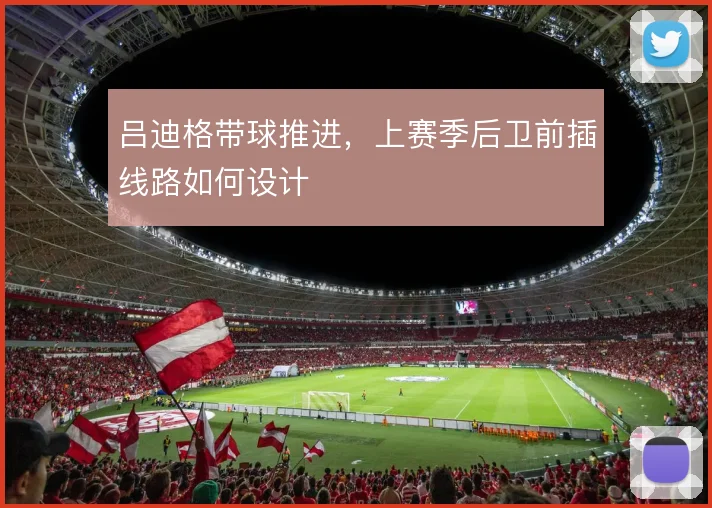 吕迪格带球推进,上赛季后卫前插线路如何设计