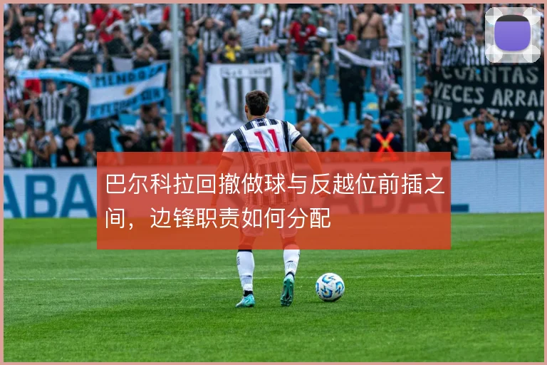 巴尔科拉回撤做球与反越位前插之间，边锋职责如何分配