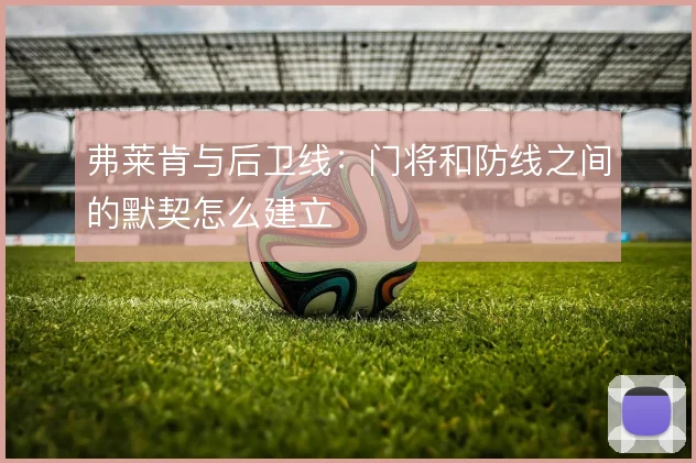弗莱肯与后卫线：门将和防线之间的默契怎么建立