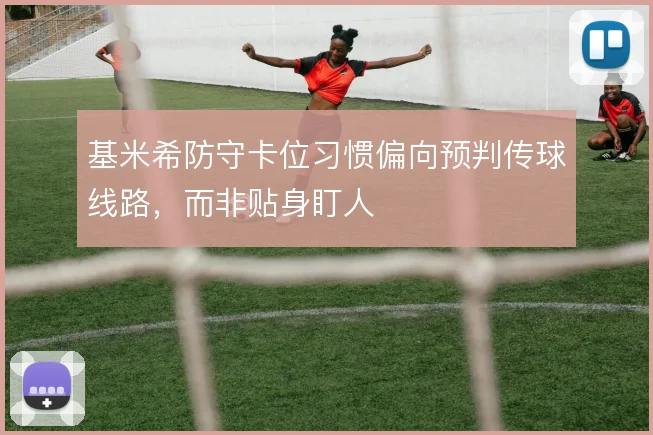基米希防守卡位习惯偏向预判传球线路，而非贴身盯人