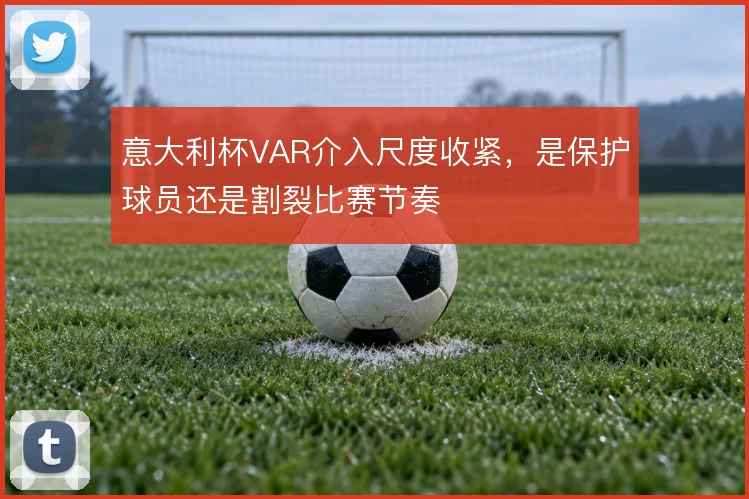 意大利杯VAR介入尺度收紧,是保护球员还是割裂比赛节奏