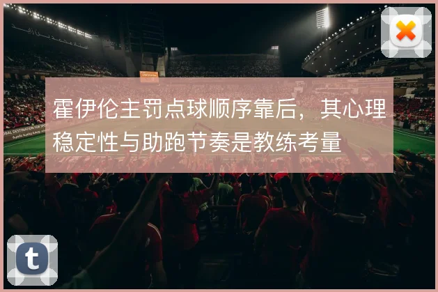 霍伊伦主罚点球顺序靠后，其心理稳定性与助跑节奏是教练考量