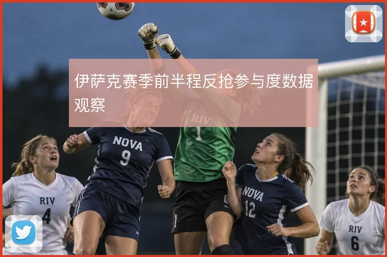 伊萨克赛季前半程反抢参与度数据观察