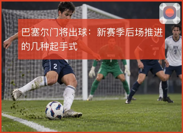 巴塞尔门将出球:新赛季后场推进的几种起手式