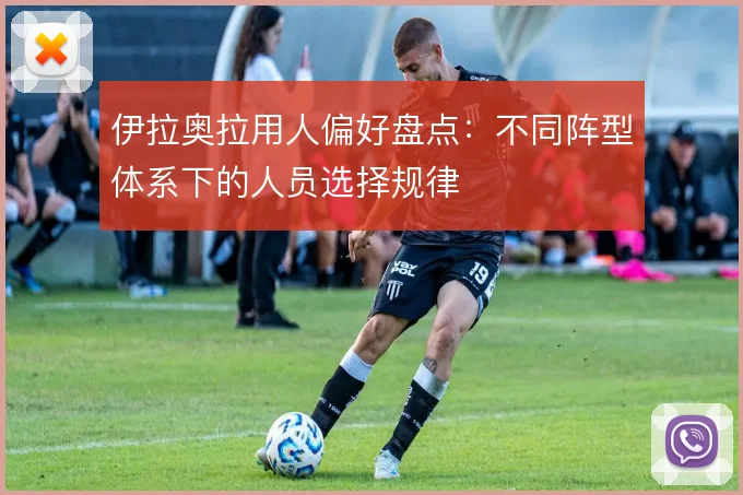 伊拉奥拉用人偏好盘点:不同阵型体系下的人员选择规律