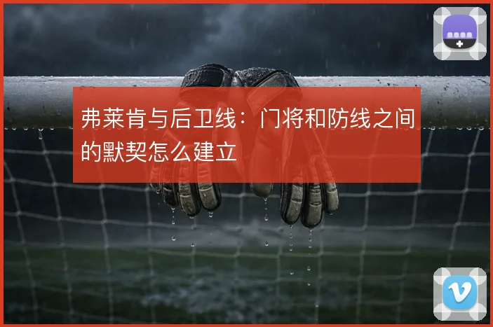 弗莱肯与后卫线:门将和防线之间的默契怎么建立