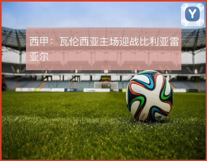 西甲:瓦伦西亚主场迎战比利亚雷亚尔