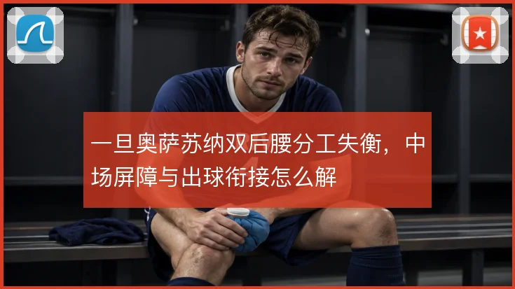 一旦奥萨苏纳双后腰分工失衡,中场屏障与出球衔接怎么解