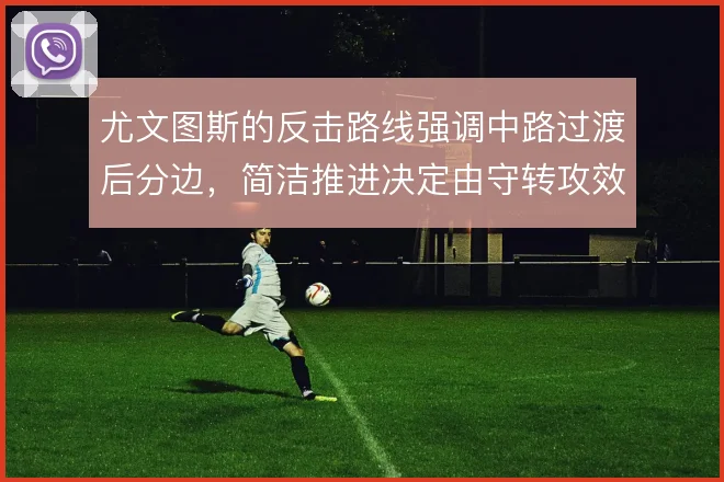 尤文图斯的反击路线强调中路过渡后分边,简洁推进决定由守转攻效率