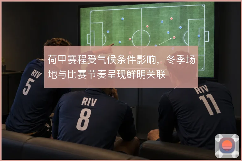 荷甲赛程受气候条件影响,冬季场地与比赛节奏呈现鲜明关联