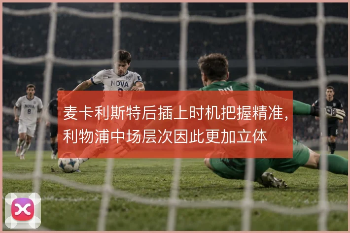 麦卡利斯特后插上时机把握精准，利物浦中场层次因此更加立体