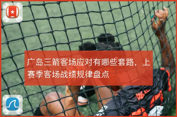 广岛三箭客场应对有哪些套路，上赛季客场战绩规律盘点