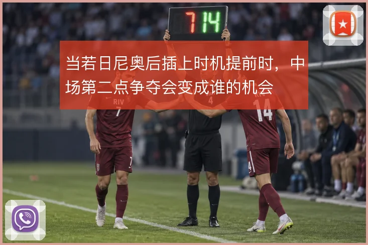 当若日尼奥后插上时机提前时,中场第二点争夺会变成谁的机会