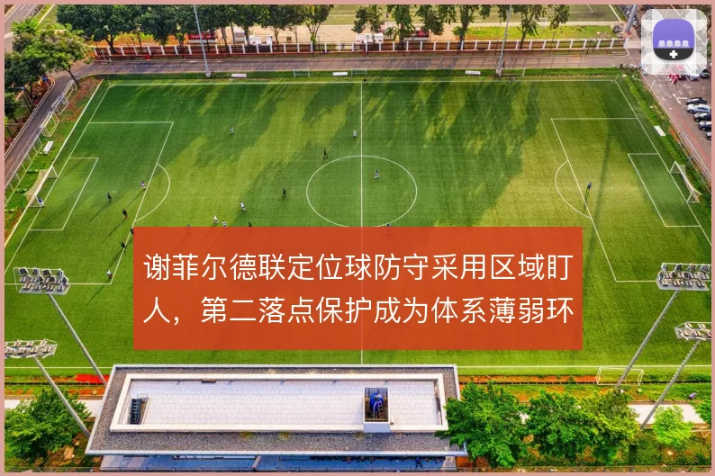 谢菲尔德联定位球防守采用区域盯人,第二落点保护成为体系薄弱环节