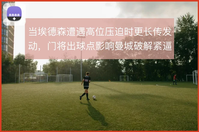 当埃德森遭遇高位压迫时更长传发动，门将出球点影响曼城破解紧逼的高度