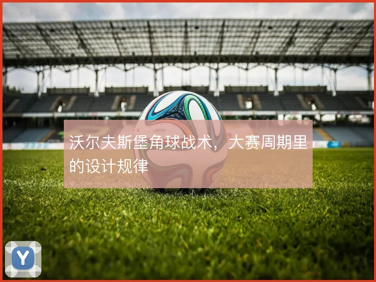 沃尔夫斯堡角球战术,大赛周期里的设计规律