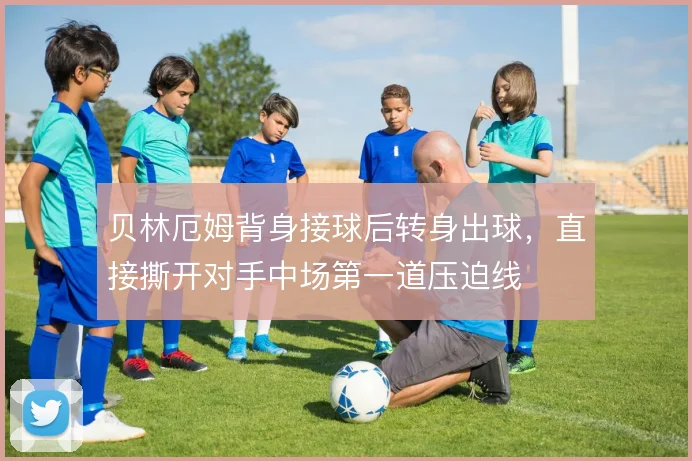 贝林厄姆背身接球后转身出球，直接撕开对手中场第一道压迫线