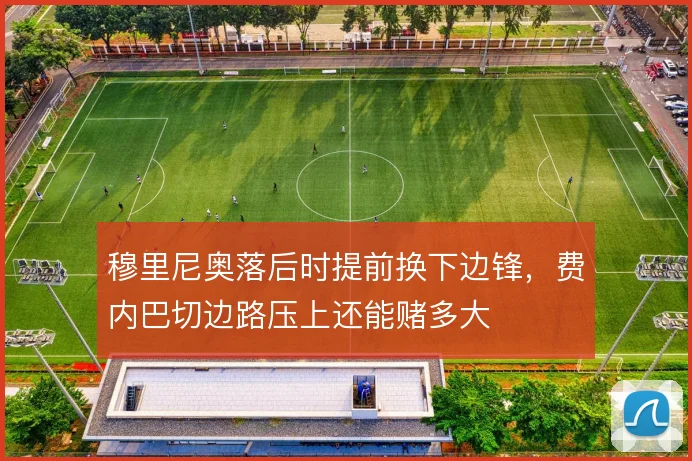 穆里尼奥落后时提前换下边锋，费内巴切边路压上还能赌多大