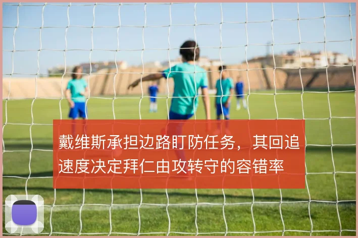 戴维斯承担边路盯防任务,其回追速度决定拜仁由攻转守的容错率