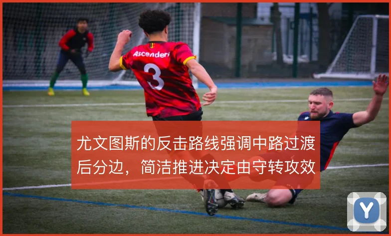 尤文图斯的反击路线强调中路过渡后分边,简洁推进决定由守转攻效率