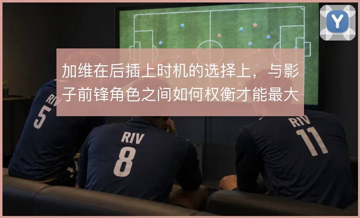 加维在后插上时机的选择上,与影子前锋角色之间如何权衡才能最大化威胁