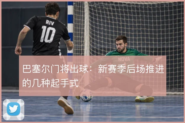 巴塞尔门将出球:新赛季后场推进的几种起手式