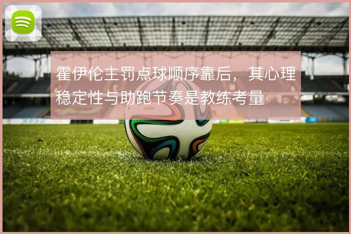霍伊伦主罚点球顺序靠后，其心理稳定性与助跑节奏是教练考量