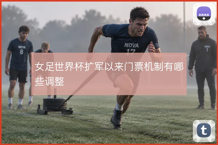 女足世界杯扩军以来门票机制有哪些调整