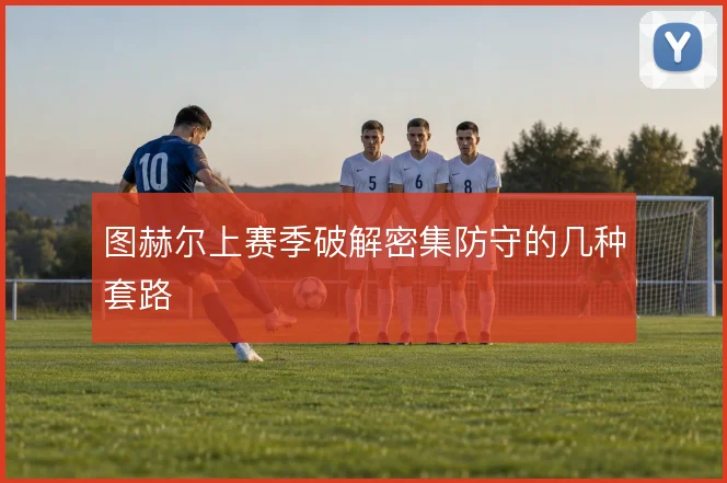 图赫尔上赛季破解密集防守的几种套路