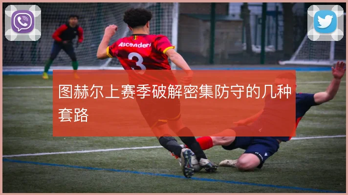 图赫尔上赛季破解密集防守的几种套路