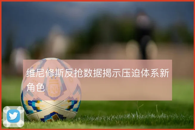 维尼修斯反抢数据揭示压迫体系新角色