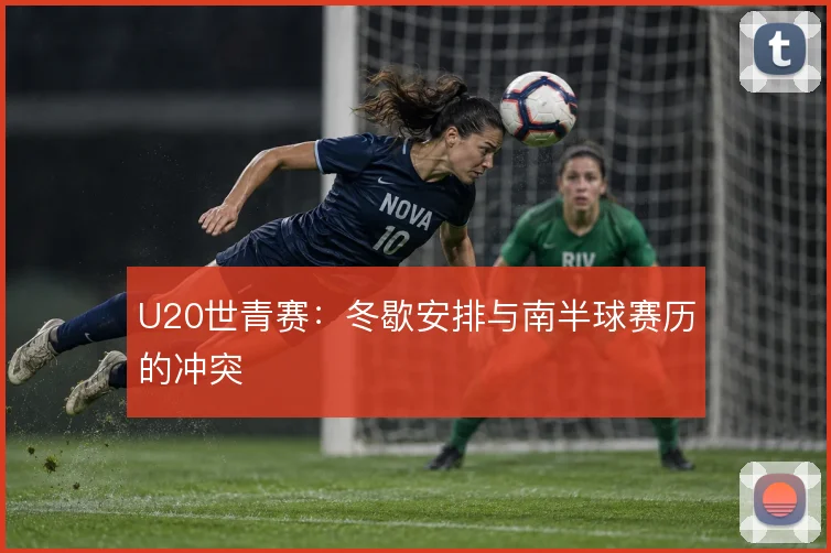 U20世青赛:冬歇安排与南半球赛历的冲突
