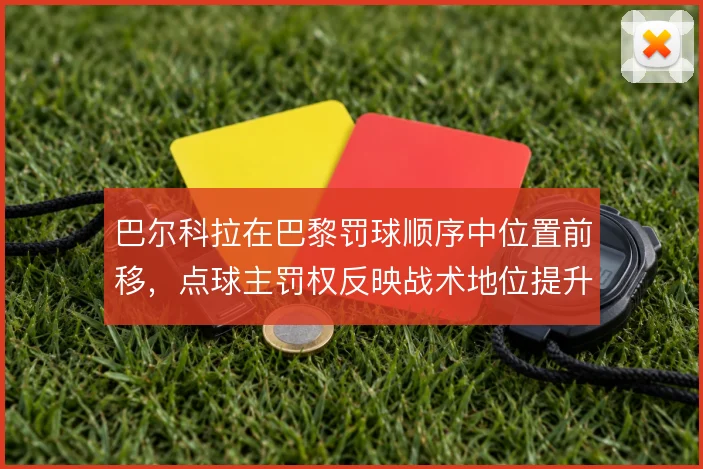 巴尔科拉在巴黎罚球顺序中位置前移,点球主罚权反映战术地位提升