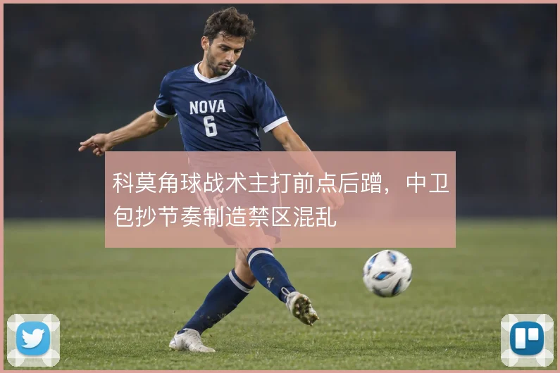 科莫角球战术主打前点后蹭,中卫包抄节奏制造禁区混乱