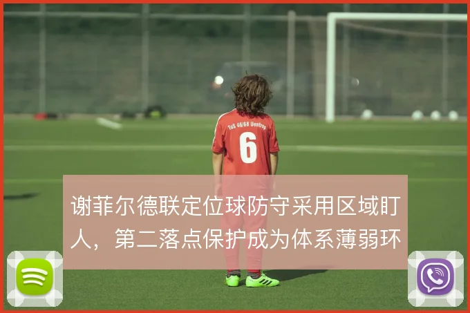 谢菲尔德联定位球防守采用区域盯人,第二落点保护成为体系薄弱环节