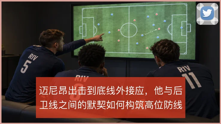 迈尼昂出击到底线外接应，他与后卫线之间的默契如何构筑高位防线